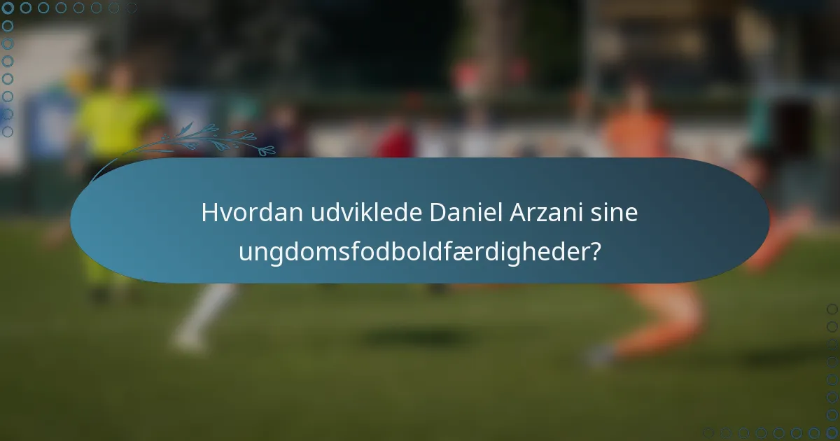 Hvordan udviklede Daniel Arzani sine ungdomsfodboldfærdigheder?