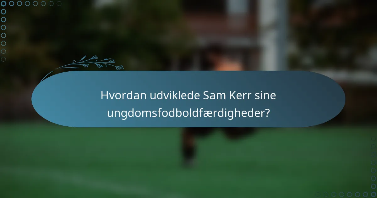 Hvordan udviklede Sam Kerr sine ungdomsfodboldfærdigheder?