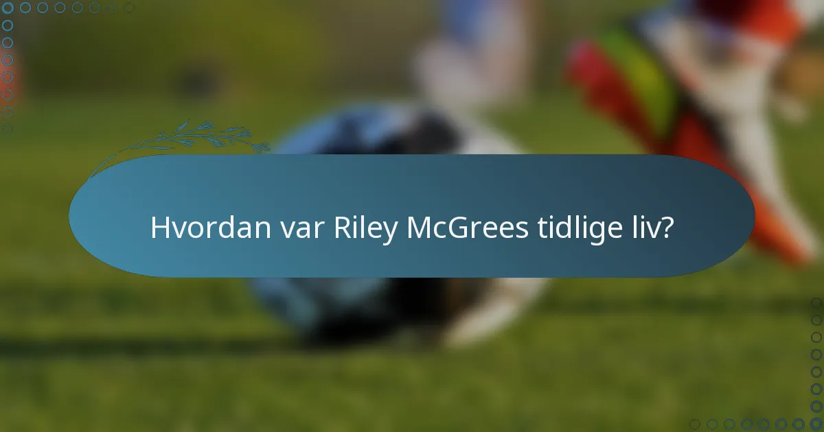 Hvordan var Riley McGrees tidlige liv?