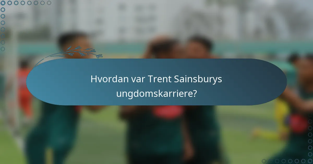 Hvordan var Trent Sainsburys ungdomskarriere?